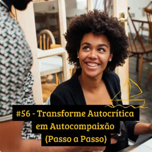 #56 - Transforme Autocrítica em Autocompaixão (Passo a Passo)