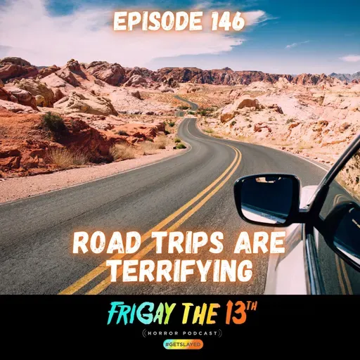 EPISODE 146: ROAD TRIPS ARE TERRIFYING!