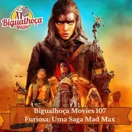 Bigualhoça Movies 107 - Furiosa: Uma Saga MadMax