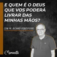 E quem é o Deus que vos poderá livrar das minhas mãos? - Pr. Richard Robespierre