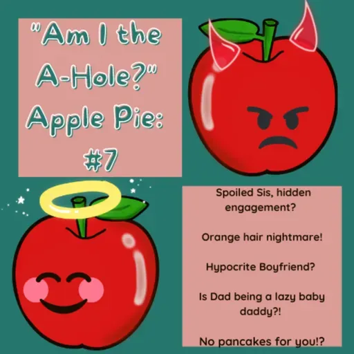 Am I the A-Hole?" Apple Pie: AITA #7: Spoiled Sis, hidden engagement? Orange hair nightmare! Hypocrite Boyfriend? Is Dad being a lazy baby daddy?! No pancakes for you!?