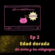 Error 406 Episodio No.2 Edad dorada del anime y los videojuegos