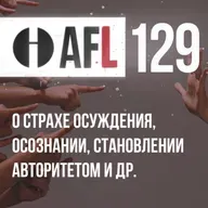AFL-129 | О страхе осуждения, Осознании, Становлении авторитетом и др
