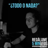 Regálame 5 minutos "¿todo o nada?".