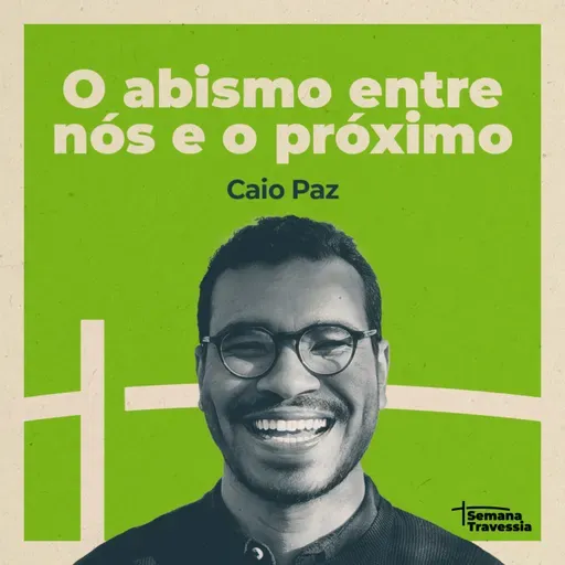 SEMANA TRAVESSIA - Reflexão #3 - O abismo entre nós e o próximo (com Caio Paz)