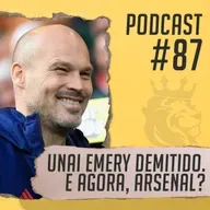 #87 - Unai Emery demitido. E agora?