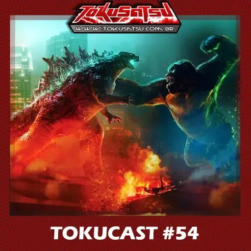 Tokucast #54 – Godzilla Vs Kong