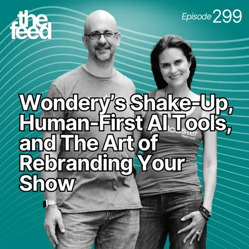299 Wondery's Shake-Up, Human-First AI Tools, and The Art of Rebranding Your Show