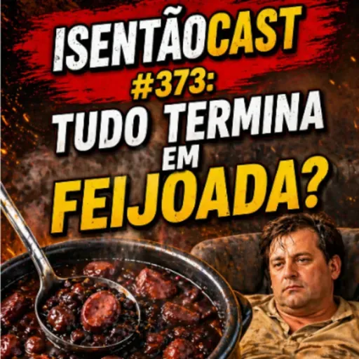 ISENTÃOCAST #373 - TUDO TERMINA EM FEIJOADA?