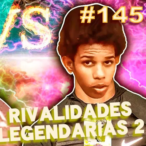 Ep. 145 - Rivalidades legendarias 2