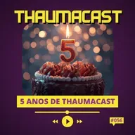THAUMACAST #56 | 5 ANOS DE THAUMACAST 🎂