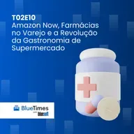 Bluetimes Talks #T02EP10 - Amazon Now, Farmácias no Varejo e a Revolução da Gastronomia de Supermercado