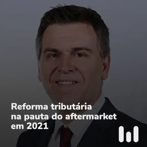 Episódio 63: Reforma tributária na pauta do aftermarket em 2021