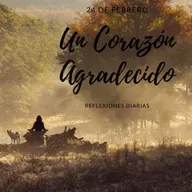 Reflexiones Diarias: Feb,24. “UN CORAZÓN AGRADECIDO”