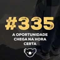 #335 A OPORTUNIDADE CHEGA NA HORA CERTA