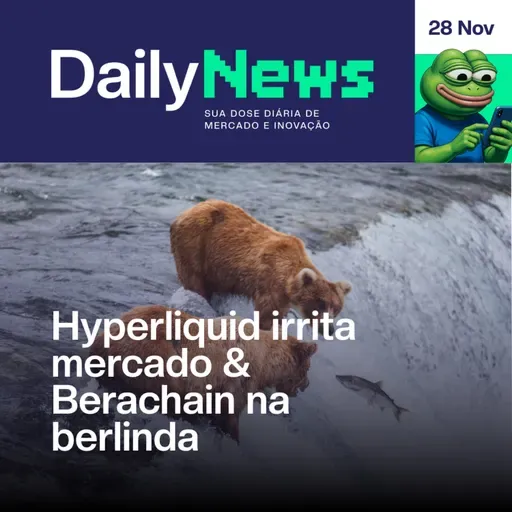 Hyperliquid irrita mercado & Berachain na berlinda | DailyNews #144 | 28/11/2025