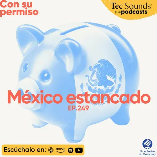 Ep. 249 - México estancado ¿por qué nuestra economía no crece?