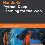 Hands-On Python Deep Learning for the Web: Integrating neural network architectures to build smart web apps with Flask, Django
