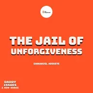 THE JAIL OF UNFORGIVENESS — DADDY ISSUES VI — EMMANUEL ADEKEYE