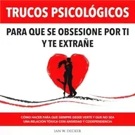 Trucos Psicológicos: Para que se obsesione por ti y te extrañe - Ian W. Decker