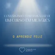 O APRENDIZ FELIZ | Conversando com Deus à Luz de Um Curso em Milagres | UCEM | Na Frequência do Amor