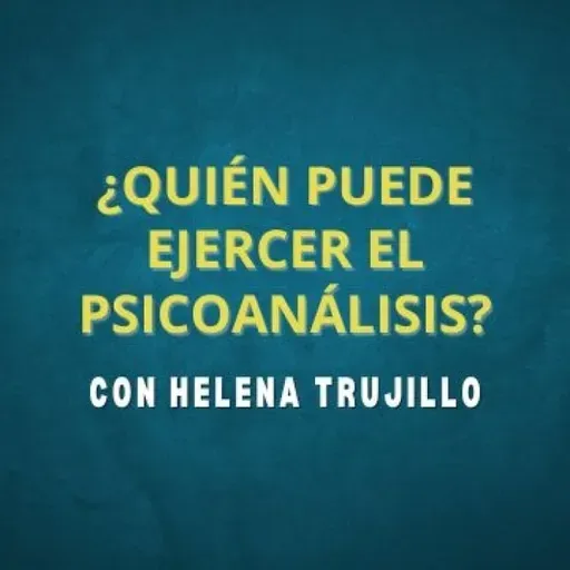 ¿QUIÉN PUEDE EJERCER EL PSICOANÁLISIS? HABLAMOS DE PSICOANÁLISIS CON HELENA TRUJILLO