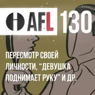 AFL-130 | Пересмотр своей личности. Девушка поднимает руку и др
