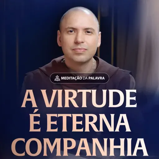 A virtude é eterna companhia | (Lucas 12, 13-21) #2504 | Meditação da Palavra