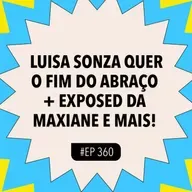 #360 Luisa Sonza quer o fim do abraço + Exposed da Maxiane (BBB26) e mais!
