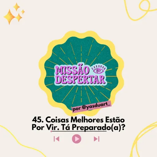 Ep 45 | Coisas Melhores Estão Por Vir! Tá Preparado(a)? #MissãoDespertar