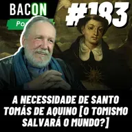 BACON 183 - A NECESSIDADE DE SANTO TOMÁS DE AQUINO [ O TOMISMO SALVARÁ O MUNDO? ] │ Professor Carlos Nougué