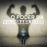 Episódio 118 - O poder da vulnerabilidade