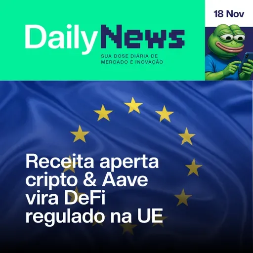 Receita aperta cripto & Aave vira DeFi regulado na UE | DailyNews #136 | 18/11/2025