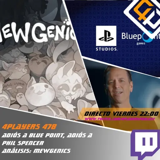 4Players 478 Adiós a Blue point,adiós a phil spencer y análisis mewgenics