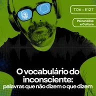 127 - O vocabulário do inconsciente: palavras que não dizem o que dizem