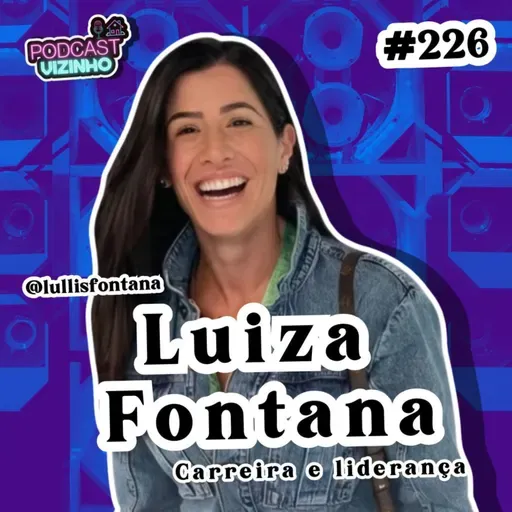 LUIZA FONTANA - Podcast Vizinho #226