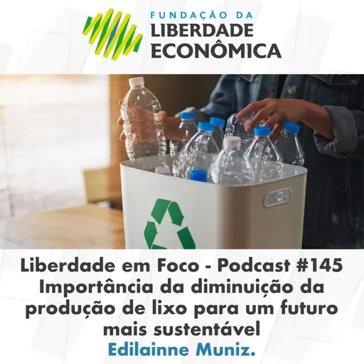 Liberdade em Foco - Episódio 145 - Importância da diminuição da produção de lixo para o futuro mais sustentável.