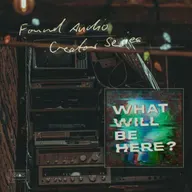 Found Audio Creator Series presents: What Will Be Here?