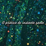 Reflexão 062 - A prática do instante santo