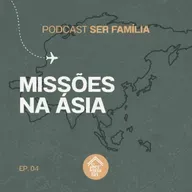 Missões na Ásia - Podcast Ser Família (Episódio 4)