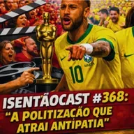 ISENTÃOCAST #368 - A POLITIZAÇÃO QUE ATRAI ANTIPATIA