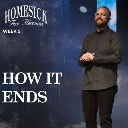 How It Ends - Homesick For Heaven (Week 5)