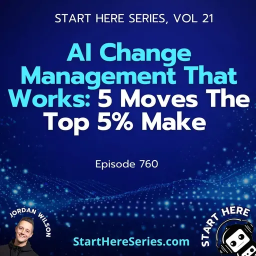 Ep 760: AI Change Management That Works: 5 Moves The Top 5% Make (Start Here Series Vol 21)