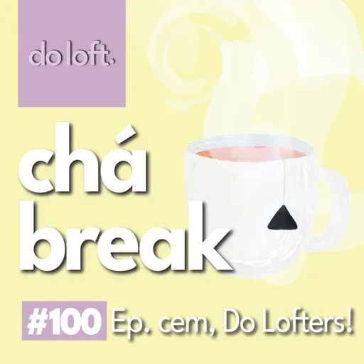 Do Loft #100 - Chá Break: Chegamos no episódio 100!