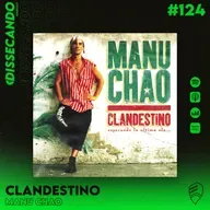 DISSECANDO #124 - O CLÁSSICO ÁLBUM CLANDESTINO - MANU CHAO