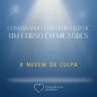 A NUVEM DA CULPA - Conversando com Deus à Luz de Um Curso em Milagres | UCEM | Na Frequência do Amor