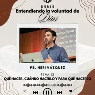 Entendiendo La Voluntad De Dios #12 - Qué Hacer, Cuándo Hacerlo Y Para Qué Hacerlo | Ps. Heri Vázquez