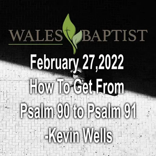 February 27,2022  How To Get From  Psalm 90 to Psalm 91 - Kevin Wells