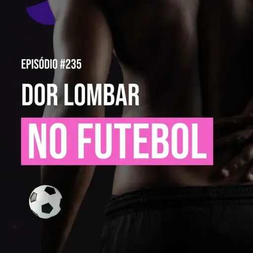 Ep. 235 - Dor Lombar no Futebol: Causas funcionais, avaliação e estratégias de tratamento eficazes