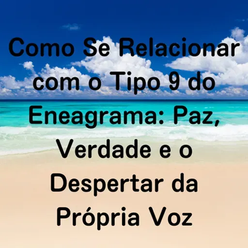 Como Se Relacionar com o Tipo 9 do Eneagrama: Paz, Verdade e o Despertar da Própria Voz